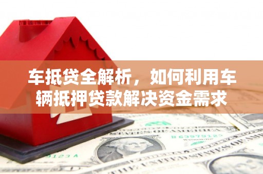 承德车抵贷全解析，如何利用车辆抵押贷款解决资金需求