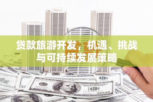 承德贷款旅游开发，机遇、挑战与可持续发展策略