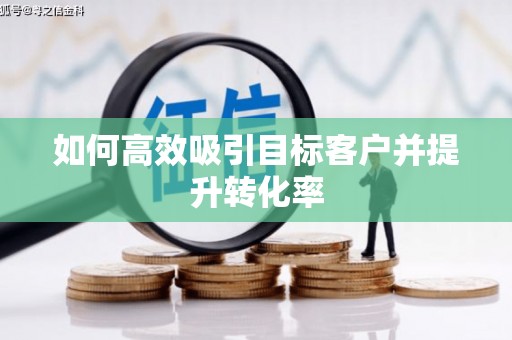 承德如何高效吸引目标客户并提升转化率