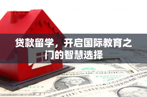 承德贷款留学，开启国际教育之门的智慧选择