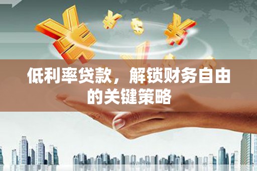 承德低利率贷款，解锁财务自由的关键策略