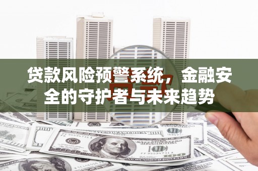 承德贷款风险预警系统，金融安全的守护者与未来趋势