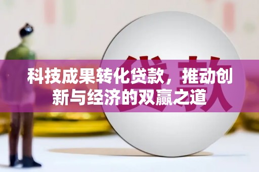 承德科技成果转化贷款，推动创新与经济的双赢之道