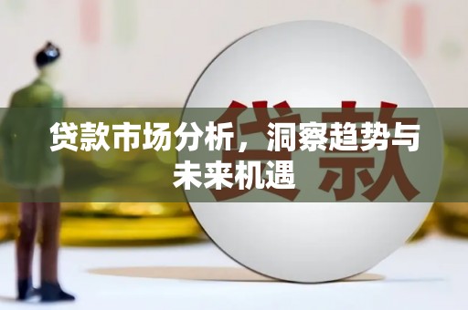承德贷款市场分析，洞察趋势与未来机遇