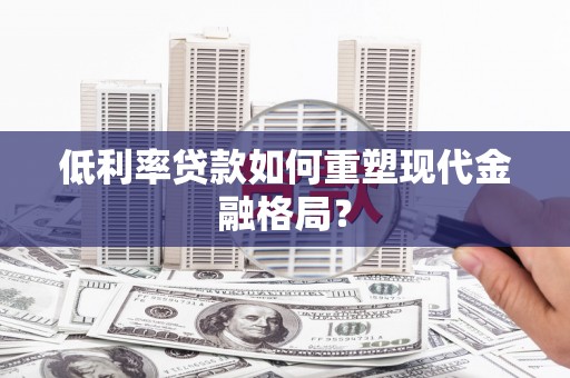 承德低利率贷款如何重塑现代金融格局？