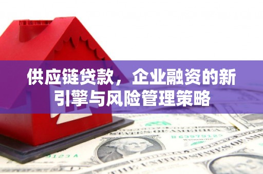 承德供应链贷款，企业融资的新引擎与风险管理策略