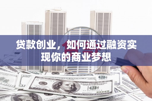 承德贷款创业，如何通过融资实现你的商业梦想