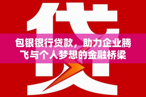承德包银银行贷款，助力企业腾飞与个人梦想的金融桥梁