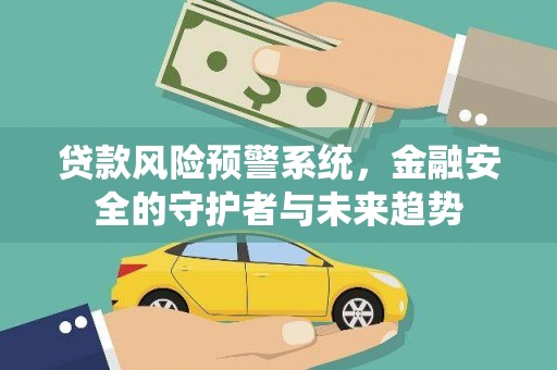 承德贷款风险预警系统，金融安全的守护者与未来趋势