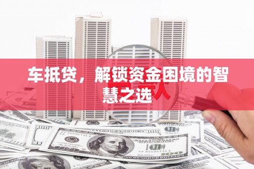 承德车抵贷，解锁资金困境的智慧之选