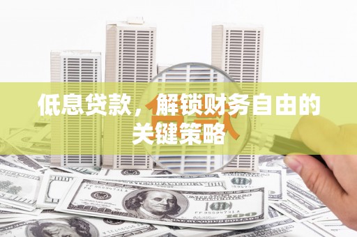 承德低息贷款，解锁财务自由的关键策略