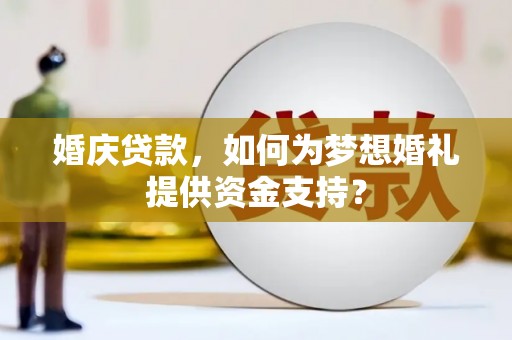 承德婚庆贷款，如何为梦想婚礼提供资金支持？