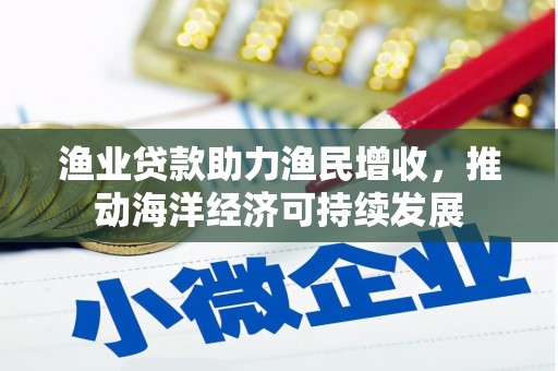 承德渔业贷款助力渔民增收，推动海洋经济可持续发展