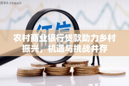 承德农村商业银行贷款助力乡村振兴，机遇与挑战并存