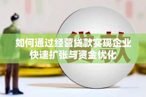 承德如何通过经营贷款实现企业快速扩张与资金优化