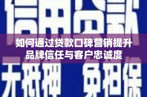 承德如何通过贷款口碑营销提升品牌信任与客户忠诚度