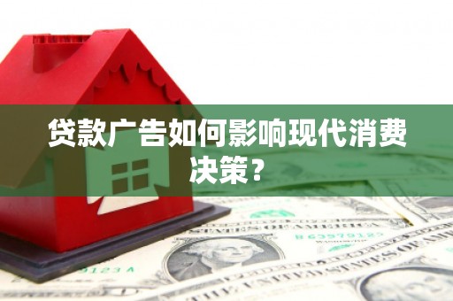 承德贷款广告如何影响现代消费决策？