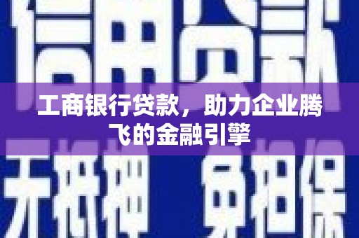 承德工商银行贷款，助力企业腾飞的金融引擎