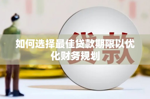承德如何选择最佳贷款期限以优化财务规划