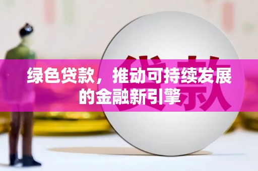 承德绿色贷款，推动可持续发展的金融新引擎