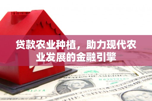 承德贷款农业种植，助力现代农业发展的金融引擎