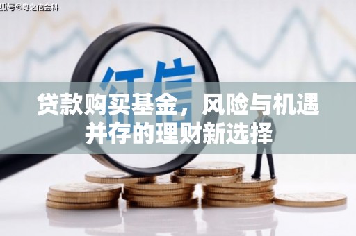 承德贷款购买基金，风险与机遇并存的理财新选择