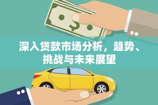 承德深入贷款市场分析，趋势、挑战与未来展望