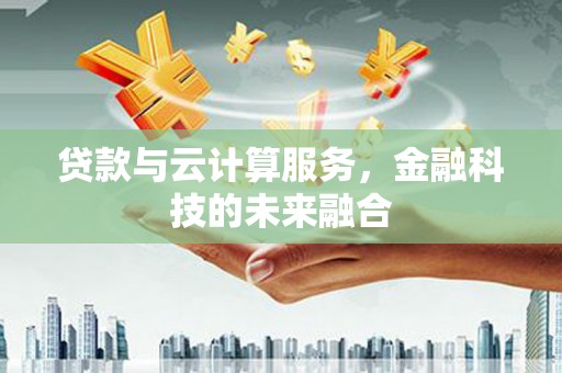 承德贷款与云计算服务，金融科技的未来融合