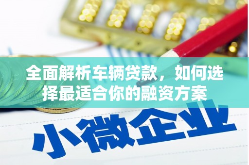 承德全面解析车辆贷款，如何选择最适合你的融资方案