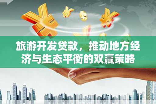 承德旅游开发贷款，推动地方经济与生态平衡的双赢策略