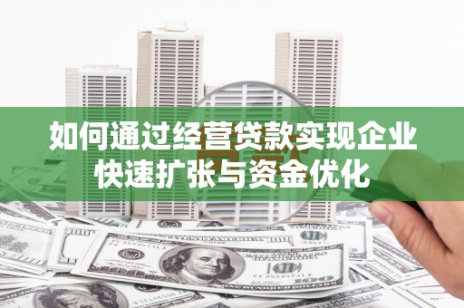 承德如何通过经营贷款实现企业快速扩张与资金优化