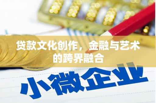 承德贷款文化创作，金融与艺术的跨界融合