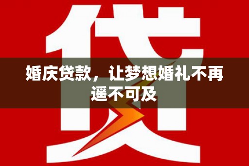 承德婚庆贷款，让梦想婚礼不再遥不可及