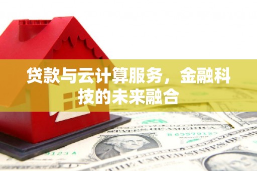 承德贷款与云计算服务，金融科技的未来融合
