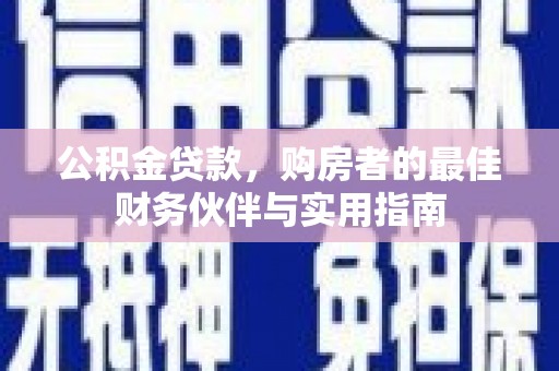 承德公积金贷款，购房者的最佳财务伙伴与实用指南