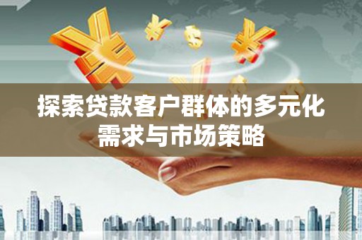 承德探索贷款客户群体的多元化需求与市场策略