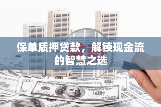 承德保单质押贷款，解锁现金流的智慧之选