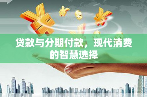 承德贷款与分期付款，现代消费的智慧选择