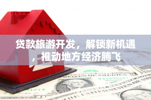 承德贷款旅游开发，解锁新机遇，推动地方经济腾飞