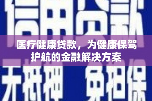 承德医疗健康贷款，为健康保驾护航的金融解决方案