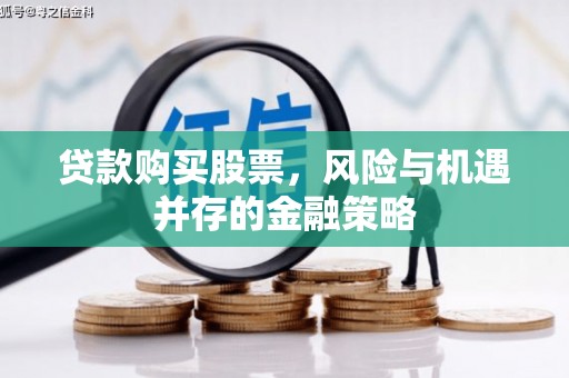 承德贷款购买股票，风险与机遇并存的金融策略