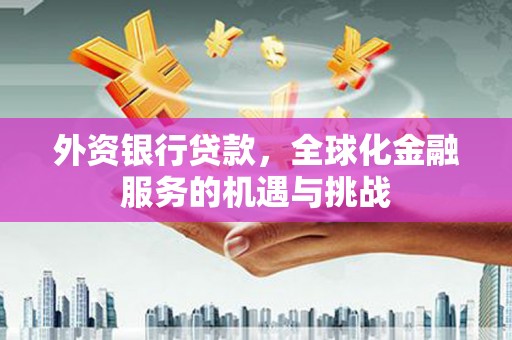 承德外资银行贷款，全球化金融服务的机遇与挑战