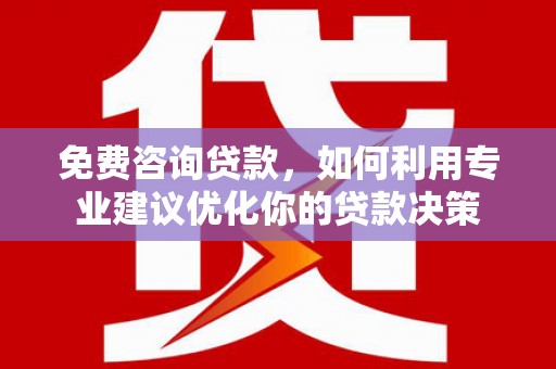 承德免费咨询贷款，如何利用专业建议优化你的贷款决策