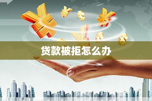 承德贷款被拒怎么办